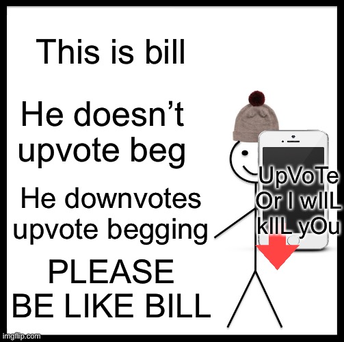 Be Like Bill Meme | This is bill; He doesn’t upvote beg; UpVoTe Or I wIlL kIlL yOu; He downvotes upvote begging; PLEASE BE LIKE BILL | image tagged in memes,be like bill | made w/ Imgflip meme maker