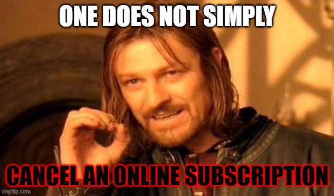One Does Not Simply | ONE DOES NOT SIMPLY; CANCEL AN ONLINE SUBSCRIPTION | image tagged in memes,one does not simply | made w/ Imgflip meme maker