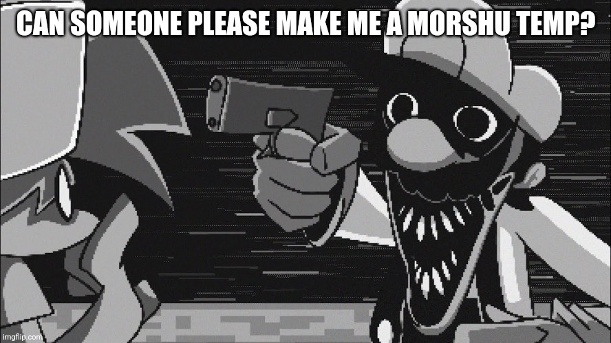 GB With A Gun | CAN SOMEONE PLEASE MAKE ME A MORSHU TEMP? | image tagged in gb with a gun | made w/ Imgflip meme maker
