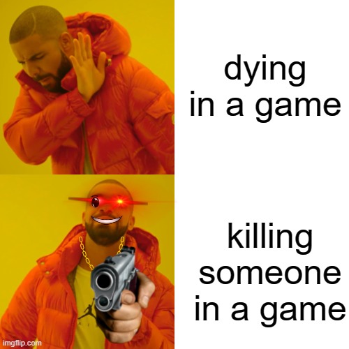 imagine dying in a game | dying in a game; killing someone in a game | image tagged in memes,drake hotline bling | made w/ Imgflip meme maker