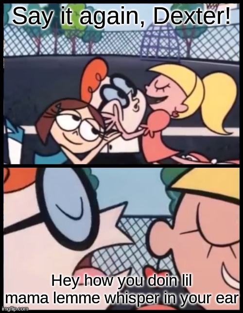 Say it Again, Dexter |  Say it again, Dexter! Hey how you doin lil mama lemme whisper in your ear | image tagged in memes,say it again dexter,funny | made w/ Imgflip meme maker