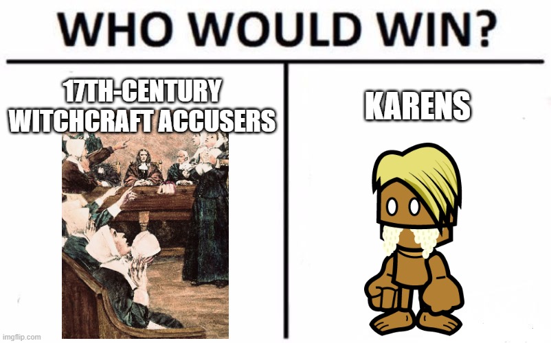 They're The Same Picture | 17TH-CENTURY WITCHCRAFT ACCUSERS; KARENS | image tagged in memes,who would win,karen,karens,salem,witches | made w/ Imgflip meme maker