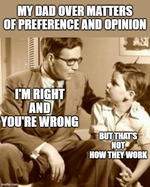 Pompous Dads | MY DAD OVER MATTERS OF PREFERENCE AND OPINION; I'M RIGHT
AND
YOU'RE WRONG; BUT THAT'S NOT HOW THEY WORK | image tagged in father and son,opinion,right,wrong | made w/ Imgflip meme maker