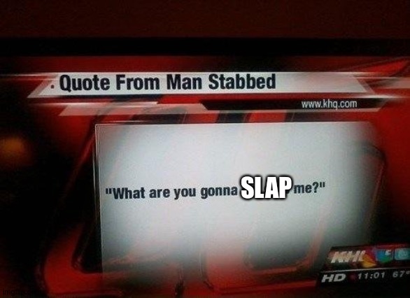 what are you gonna do, stab me? | SLAP | image tagged in what are you gonna do stab me | made w/ Imgflip meme maker