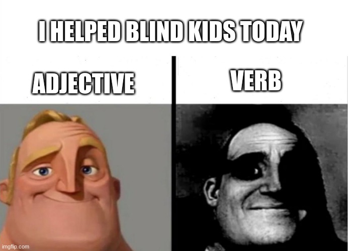 Teacher's Copy | I HELPED BLIND KIDS TODAY; VERB; ADJECTIVE | image tagged in teacher's copy | made w/ Imgflip meme maker