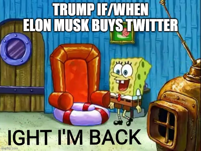 Ight im back | TRUMP IF/WHEN ELON MUSK BUYS TWITTER | image tagged in ight im back | made w/ Imgflip meme maker
