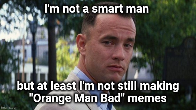 The first step is admitting you have a problem | I'm not a smart man; but at least I'm not still making
"Orange Man Bad" memes | image tagged in forrest gump,trump derangement syndrome,really,why does this exist | made w/ Imgflip meme maker