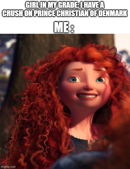 merida | ME :; GIRL IN MY GRADE: I HAVE A CRUSH ON PRINCE CHRISTIAN OF DENMARK | image tagged in merida | made w/ Imgflip meme maker