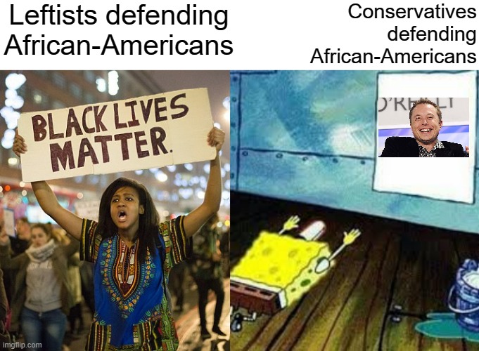 Elon is their savior | Leftists defending African-Americans; Conservatives
defending
African-Americans | image tagged in spongebob worship,elon musk,conservative logic,hero worship,anti-capitalist,black lives matter | made w/ Imgflip meme maker