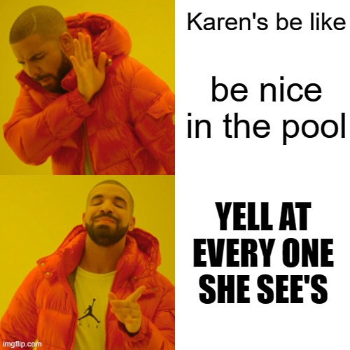 Drake Hotline Bling | Karen's be like; be nice in the pool; YELL AT EVERY ONE SHE SEE'S | image tagged in memes,drake hotline bling | made w/ Imgflip meme maker