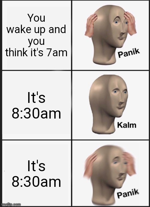 Panik Kalm Panik Meme | You wake up and you think it's 7am; It's 8:30am; It's 8:30am | image tagged in memes,panik kalm panik | made w/ Imgflip meme maker