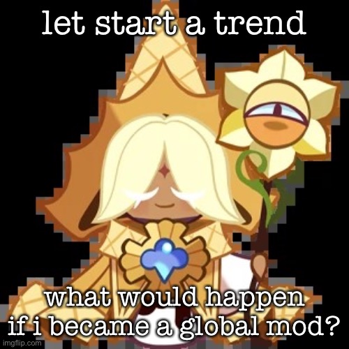 well, what d you think will happen? | let start a trend; what would happen if i became a global mod? | image tagged in purevanilla | made w/ Imgflip meme maker