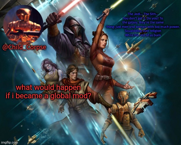 Corpse's Kotor template | what would happen if i became a global mod? | image tagged in corpse's kotor template | made w/ Imgflip meme maker