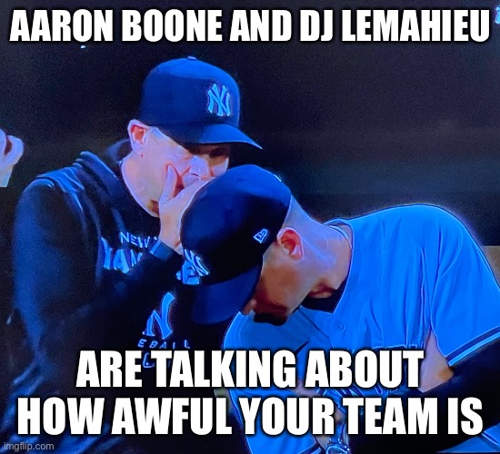 Boone and DJ | AARON BOONE AND DJ LEMAHIEU; ARE TALKING ABOUT HOW AWFUL YOUR TEAM IS | image tagged in yankees | made w/ Imgflip meme maker