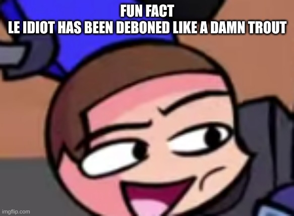 MAN FACE DAVE | FUN FACT
LE IDIOT HAS BEEN DEBONED LIKE A DAMN TROUT | image tagged in man face dave | made w/ Imgflip meme maker