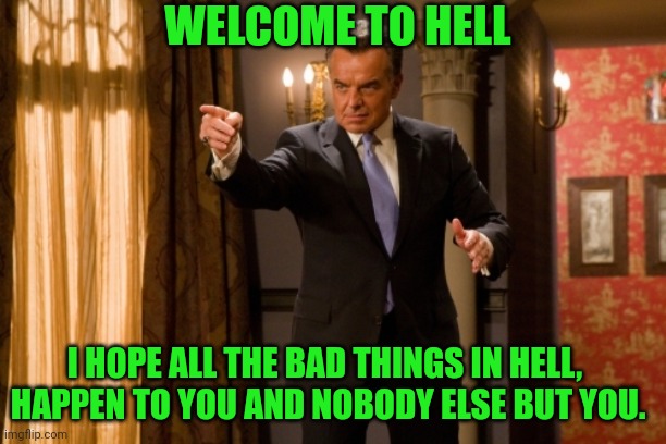 WELCOME TO HELL; I HOPE ALL THE BAD THINGS IN HELL,  HAPPEN TO YOU AND NOBODY ELSE BUT YOU. | made w/ Imgflip meme maker