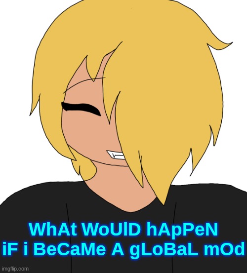 Spire smiling | WhAt WoUlD hApPeN iF i BeCaMe A gLoBaL mOd | image tagged in spire smiling | made w/ Imgflip meme maker