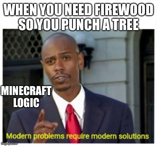 Minecraft logic | WHEN YOU NEED FIREWOOD SO YOU PUNCH A TREE; MINECRAFT LOGIC | image tagged in modern problems | made w/ Imgflip meme maker