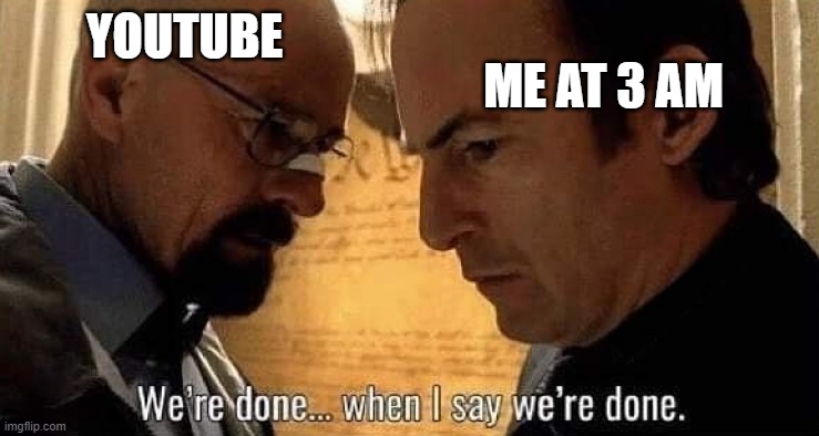 Youtube at 3 AM be like: | ME AT 3 AM; YOUTUBE | image tagged in we're done when i say we're done,youtube,3 am,up all night | made w/ Imgflip meme maker