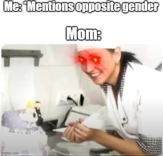 Didn't happen to me | Me: *Mentions opposite gender; Mom: | image tagged in blank white template,mom,meme | made w/ Imgflip meme maker