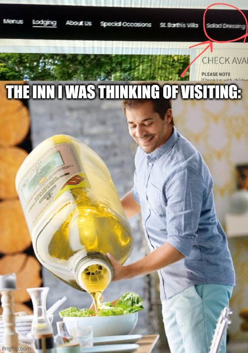 Salad dressing | THE INN I WAS THINKING OF VISITING: | image tagged in salad dressing,guy pouring olive oil on the salad,this is a tag,lol so funny,why are you reading the tags | made w/ Imgflip meme maker