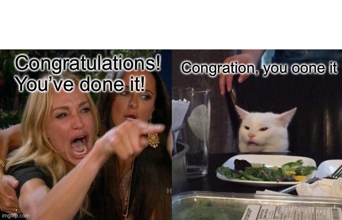 Woman Yelling At Cat Meme | Congratulations! You’ve done it! Congration, you oone it | image tagged in memes,woman yelling at cat | made w/ Imgflip meme maker