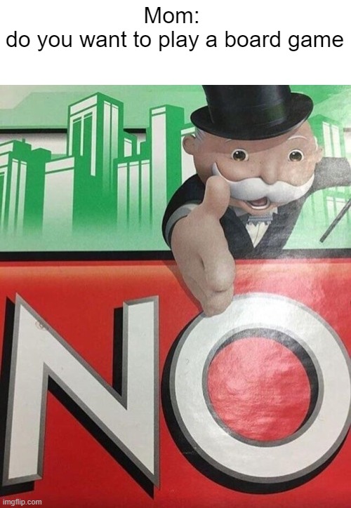 board games be like: | Mom: 
do you want to play a board game | image tagged in monopoly no,monopoly,board games | made w/ Imgflip meme maker