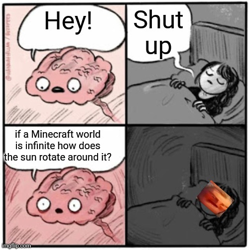 THINK LOGIN SANDWICH CRAP | Shut up; Hey! if a Minecraft world is infinite how does the sun rotate around it? | image tagged in brain before sleep | made w/ Imgflip meme maker