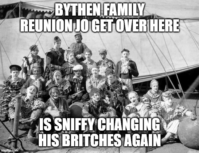 clowns | BYTHEN FAMILY REUNION JO GET OVER HERE; IS SNIFFY CHANGING HIS BRITCHES AGAIN | image tagged in funny memes | made w/ Imgflip meme maker