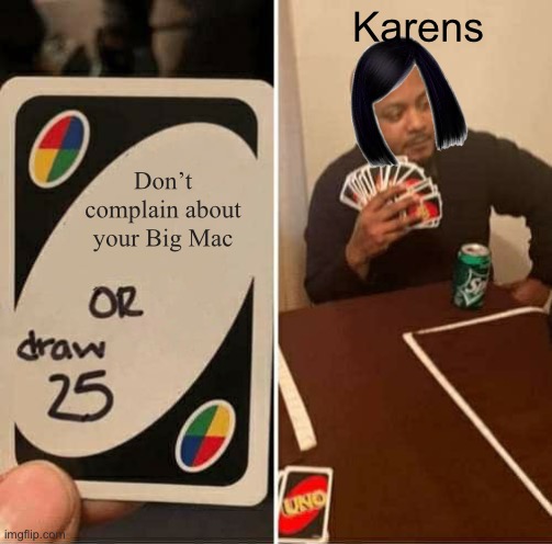 UNO Draw 25 Cards | Karens; Don’t complain about your Big Mac | image tagged in memes,uno draw 25 cards | made w/ Imgflip meme maker