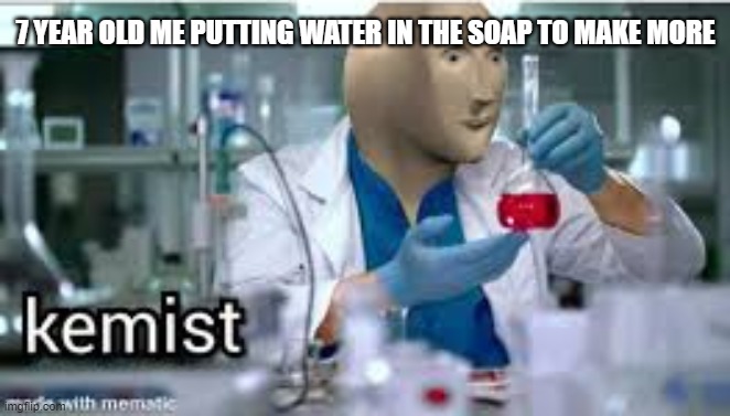big brain | 7 YEAR OLD ME PUTTING WATER IN THE SOAP TO MAKE MORE | image tagged in kemist,soap,funny,smort | made w/ Imgflip meme maker