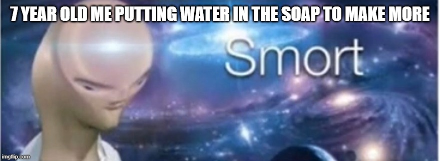 am smort | 7 YEAR OLD ME PUTTING WATER IN THE SOAP TO MAKE MORE | image tagged in meme man smort,funny,smort,soap,water | made w/ Imgflip meme maker