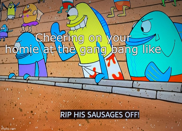 Getting to into it | Cheering on your homie at the gang bang like | image tagged in spongebob | made w/ Imgflip meme maker