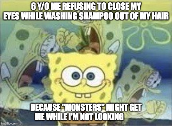 fr tho | 6 Y/O ME REFUSING TO CLOSE MY EYES WHILE WASHING SHAMPOO OUT OF MY HAIR; BECAUSE "MONSTERS" MIGHT GET ME WHILE I'M NOT LOOKING | image tagged in spongebob internal screaming,spongebob,relatable,pain,childhood,monsters | made w/ Imgflip meme maker