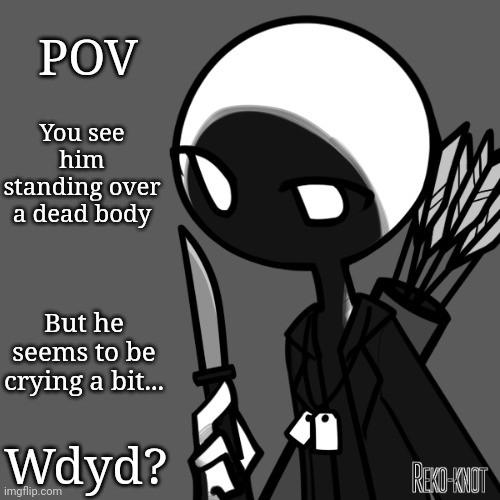 POV; You see him standing over a dead body; But he seems to be crying a bit... Wdyd? | image tagged in why are you reading this | made w/ Imgflip meme maker