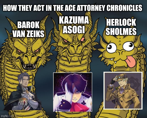 Ace Attorney Chronicles Men | HOW THEY ACT IN THE ACE ATTORNEY CHRONICLES; KAZUMA ASOGI; HERLOCK SHOLMES; BAROK VAN ZEIKS | image tagged in three-headed dragon,ace attorney,lawyer,defense,sherlock holmes,anime | made w/ Imgflip meme maker