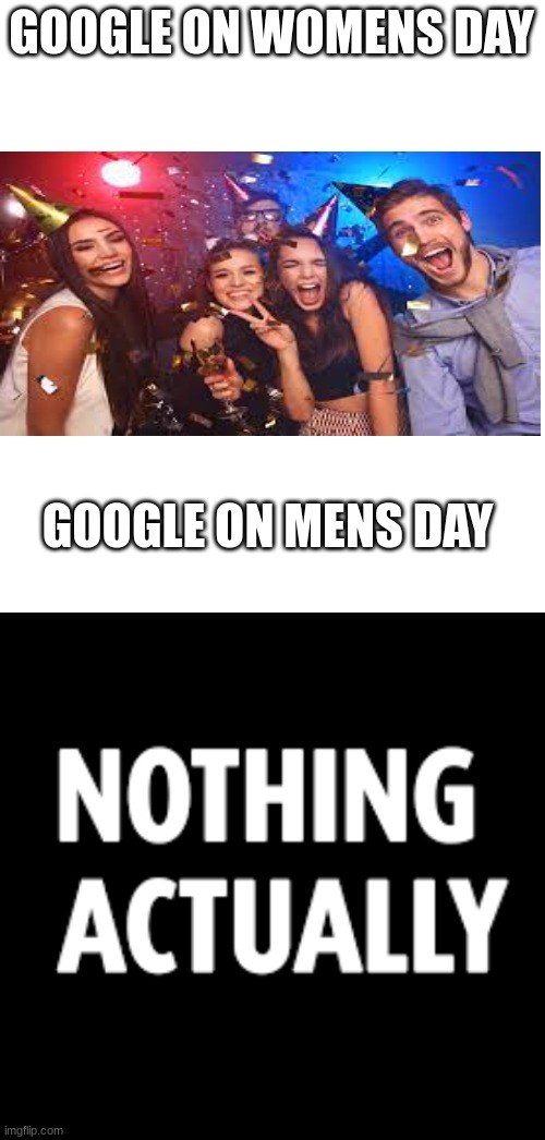 True | GOOGLE ON WOMENS DAY; GOOGLE ON MENS DAY | image tagged in funny memes | made w/ Imgflip meme maker