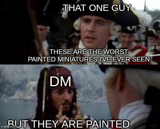 Jack Sparrow you have heard of me | THAT ONE GUY; THESE ARE THE WORST PAINTED MINIATURES I'VE EVER SEEN; DM; BUT THEY ARE PAINTED | image tagged in jack sparrow you have heard of me | made w/ Imgflip meme maker
