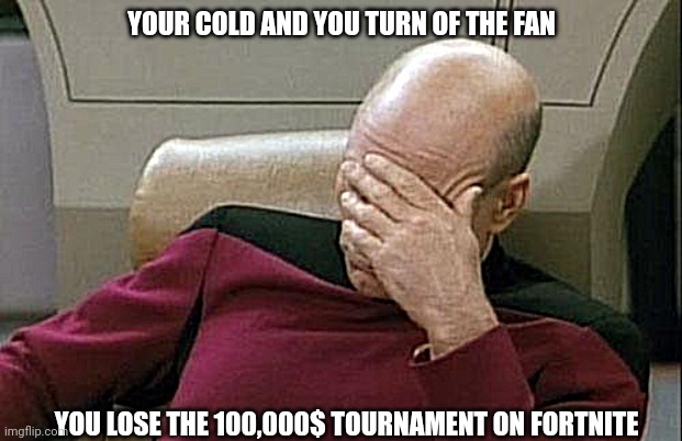 Facepalm of the month | YOUR COLD AND YOU TURN OF THE FAN; YOU LOSE THE 100,000$ TOURNAMENT ON FORTNITE | image tagged in memes,captain picard facepalm | made w/ Imgflip meme maker