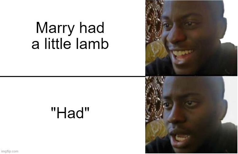 Disappointed Black Guy | Marry had a little lamb; "Had" | image tagged in disappointed black guy | made w/ Imgflip meme maker