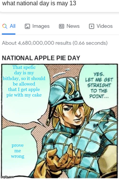 dew it | That spefic day is my bithday, so it should be allowed that I get apple pie with my cake; prove me wrong | image tagged in yes let me get straight to the point,jojo's bizarre adventure,memes,shitpost,stop reading the tags | made w/ Imgflip meme maker