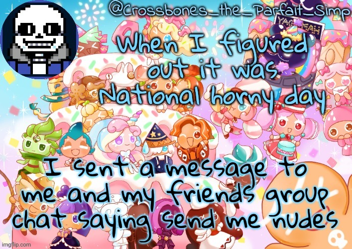 Crossbones' birthday template ty sayore | When I figured out it was National horny day; I sent a message to me and my friends group chat saying send me nudes | image tagged in crossbones' birthday template ty sayore | made w/ Imgflip meme maker