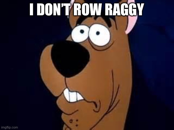 Scooby Doo Surprised | I DON’T ROW RAGGY | image tagged in scooby doo surprised | made w/ Imgflip meme maker