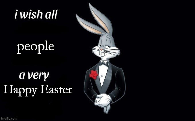 Happy Easter, guys! |  people; Happy Easter | image tagged in i wish all x a very y,happy easter,easter,bugs bunny | made w/ Imgflip meme maker