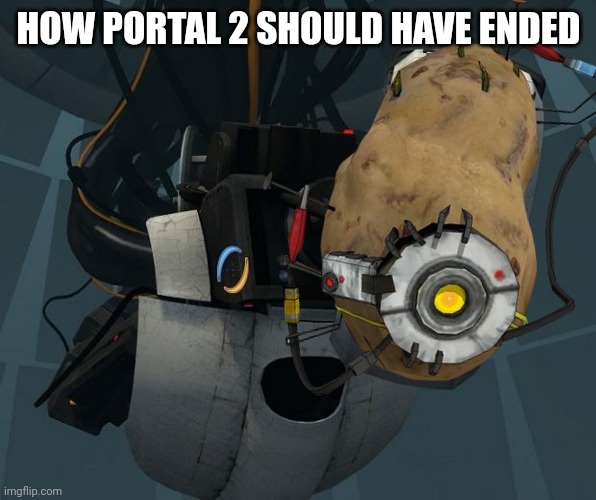 Potatos | HOW PORTAL 2 SHOULD HAVE ENDED | image tagged in potato | made w/ Imgflip meme maker