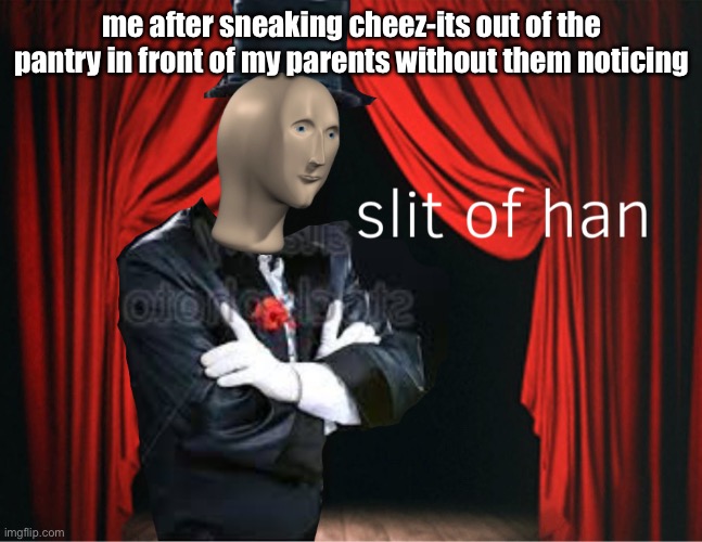 slit of han | me after sneaking cheez-its out of the pantry in front of my parents without them noticing | image tagged in meme man | made w/ Imgflip meme maker