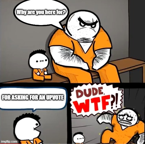 Upvote for anything |  Why are you here for? FOR ASKING FOR AN UPVOTE | image tagged in surprised bulky prisoner | made w/ Imgflip meme maker