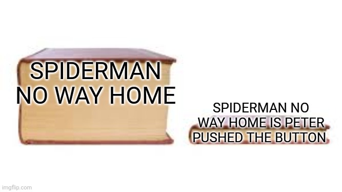 Spiderman no way home |  SPIDERMAN NO WAY HOME; SPIDERMAN NO WAY HOME IS PETER PUSHED THE BUTTON | image tagged in big book small book,snwh,spiderman memes | made w/ Imgflip meme maker