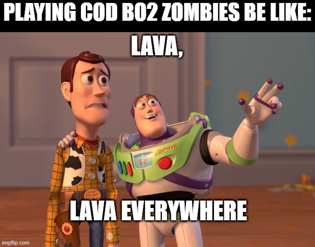 X, X Everywhere Meme |  PLAYING COD BO2 ZOMBIES BE LIKE:; LAVA, LAVA EVERYWHERE | image tagged in memes,x x everywhere | made w/ Imgflip meme maker