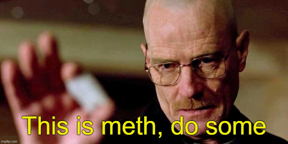 . | This is meth, do some | image tagged in this is not meth breaking bad walter white | made w/ Imgflip meme maker